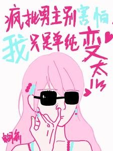 瘋批男主別害怕,我只是單純變態